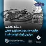 چگونه ساز دولت مرکزی و محلی در ایران کوک خواهد شد؟